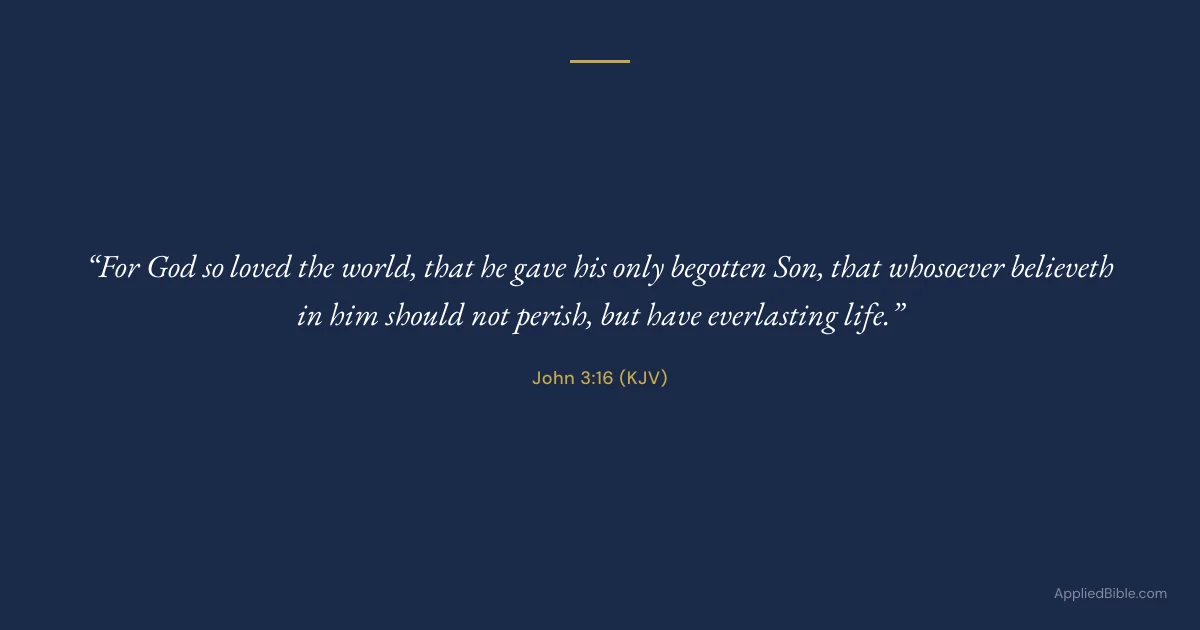 John 3:16 KJV - For God so loved the world, that he gave his only begotten Son, that whosoever believeth in him should not perish, but have everlasting life.