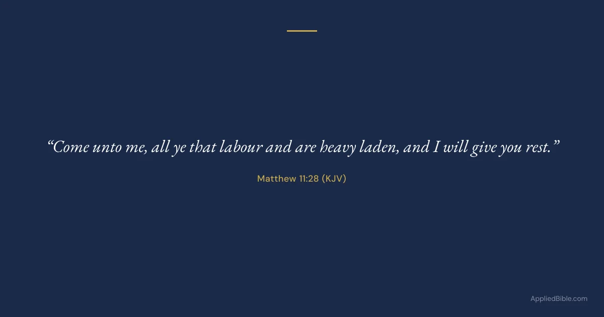 Matthew 11:28 KJV - Come unto me, all ye that labour and are heavy laden, and I will give you rest.