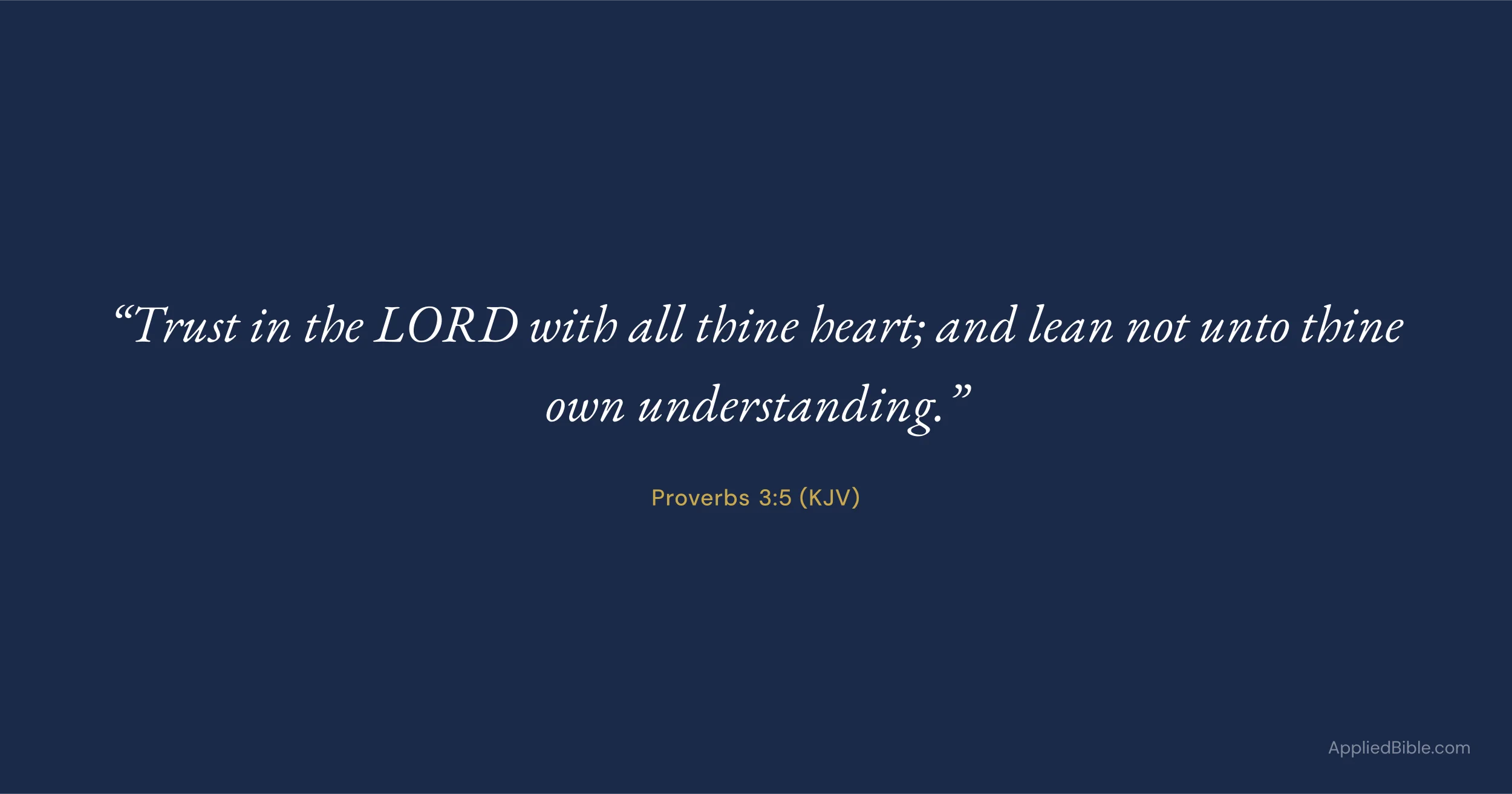 Proverbs 3:5 KJV - Trust in the LORD with all thine heart; and lean not unto thine own understanding.